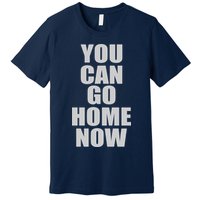 You Can Go Home Now Work Out Training Sweat Premium T-Shirt