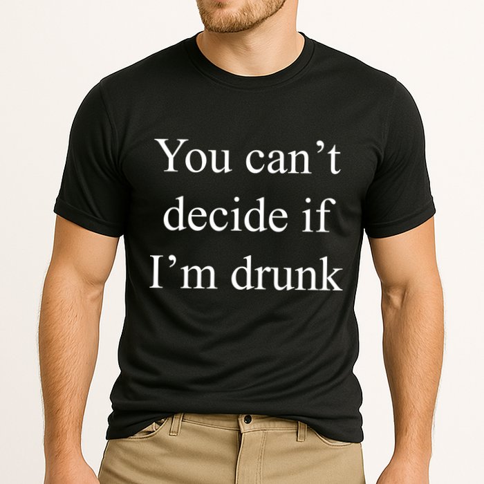 You Can't Decide If I'm Drunk Performance Shirt