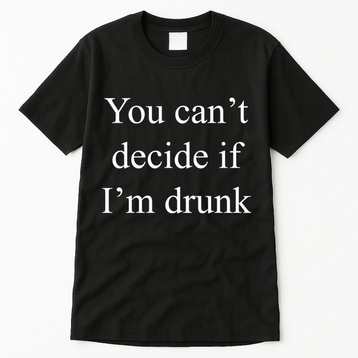 You Can't Decide If I'm Drunk Tall T-Shirt
