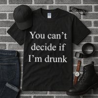 You Can't Decide If I'm Drunk Tall T-Shirt