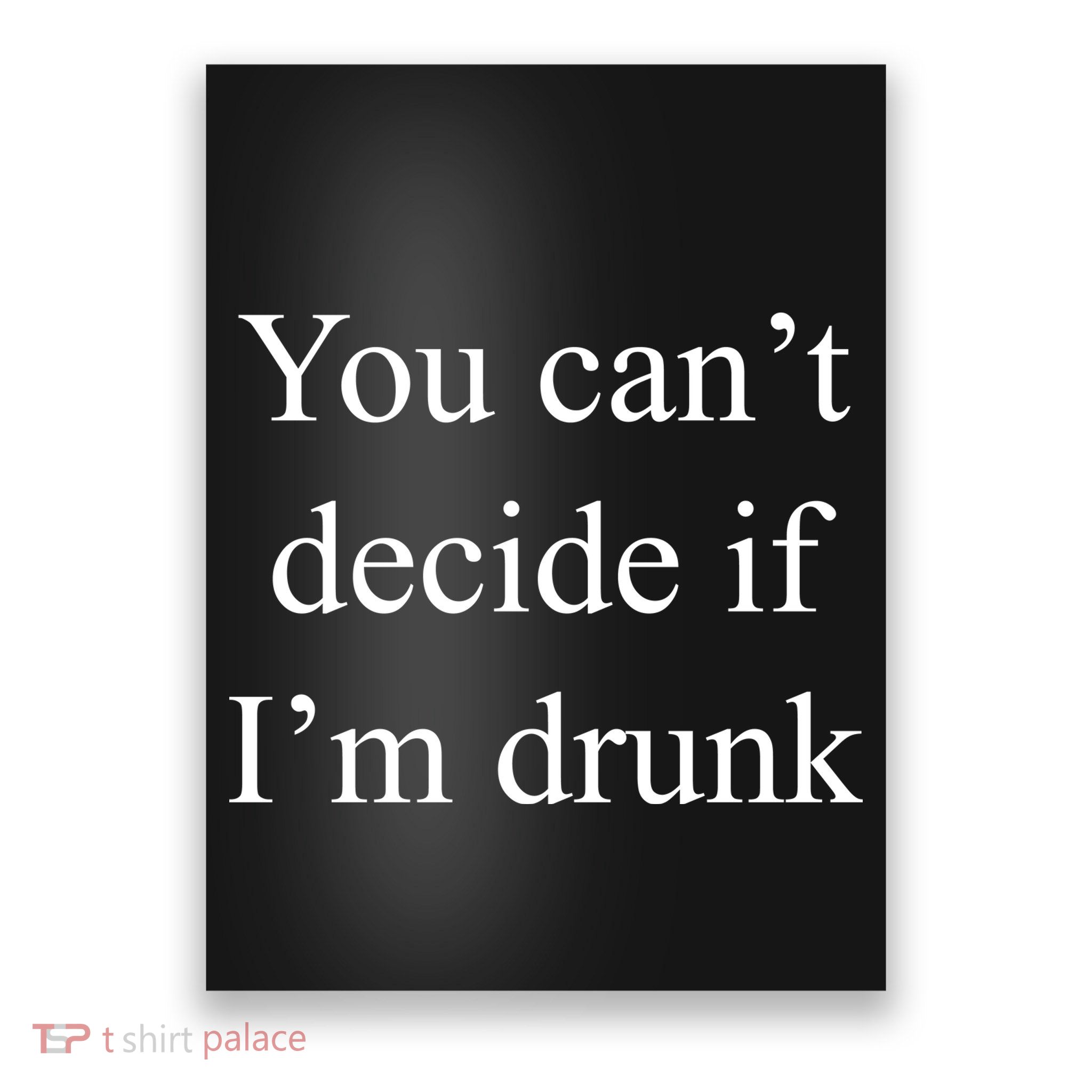 You Can't Decide If I'm Drunk Poster