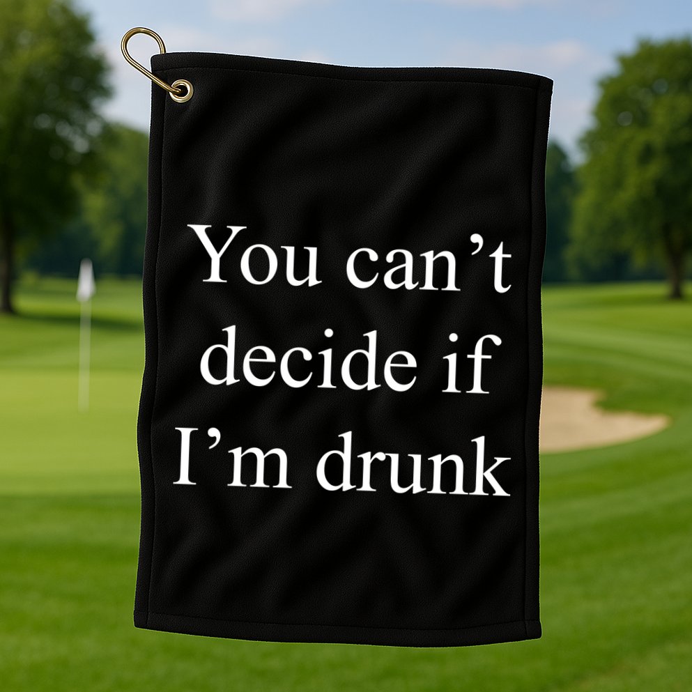 You Can't Decide If I'm Drunk Golf Towel