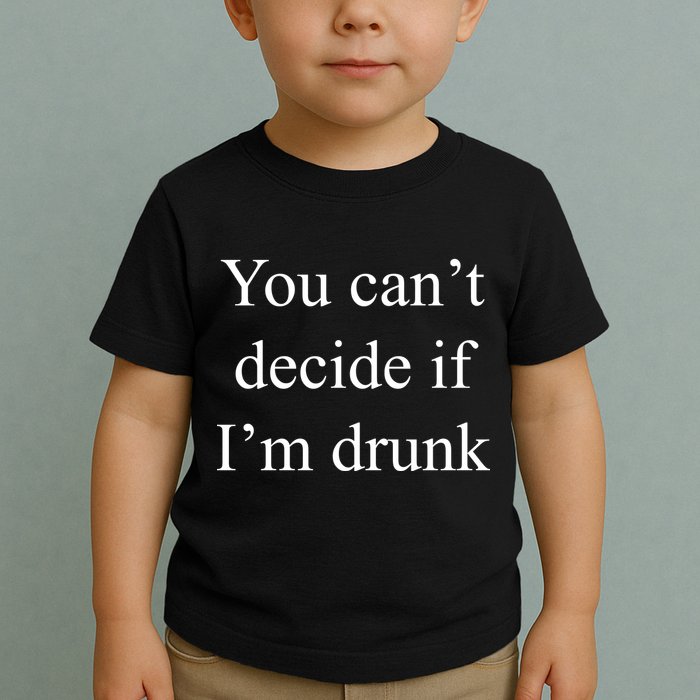 You Can't Decide If I'm Drunk Toddler T-Shirt