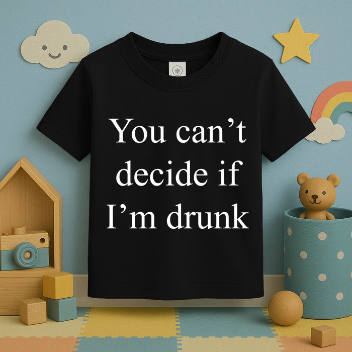 You Can't Decide If I'm Drunk Toddler T-Shirt
