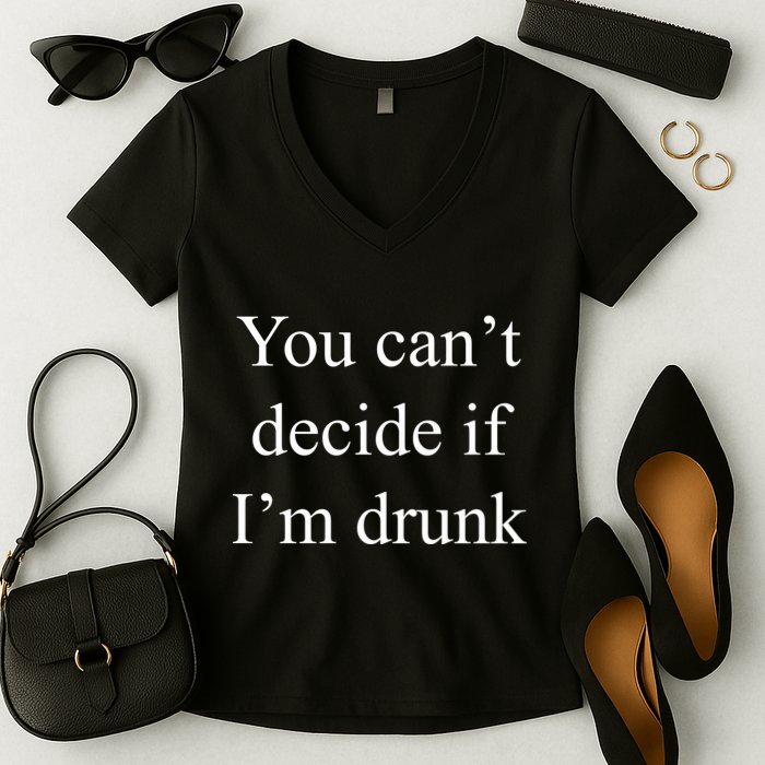You Can't Decide If I'm Drunk Women's V-Neck T-Shirt