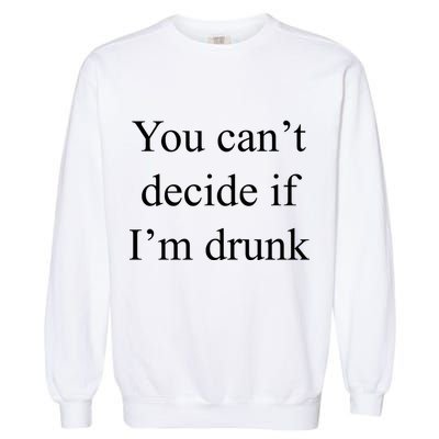 You Can't Decide If I'm Drunk Garment-Dyed Sweatshirt