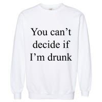 You Can't Decide If I'm Drunk Garment-Dyed Sweatshirt