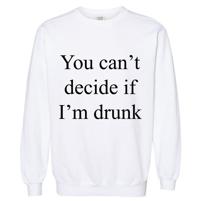 You Can't Decide If I'm Drunk Garment-Dyed Sweatshirt