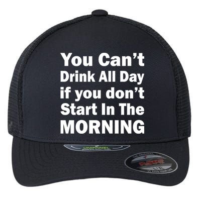 You Can't Drink All Day If You Don't Start In The Morning Flexfit Unipanel Trucker Cap