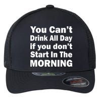 You Can't Drink All Day If You Don't Start In The Morning Flexfit Unipanel Trucker Cap