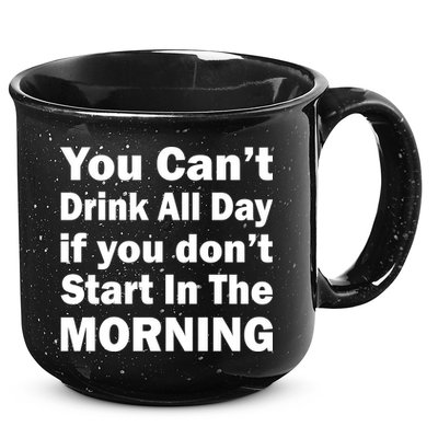 You Can't Drink All Day If You Don't Start In The Morning 15oz Campfire Ceramic Mug