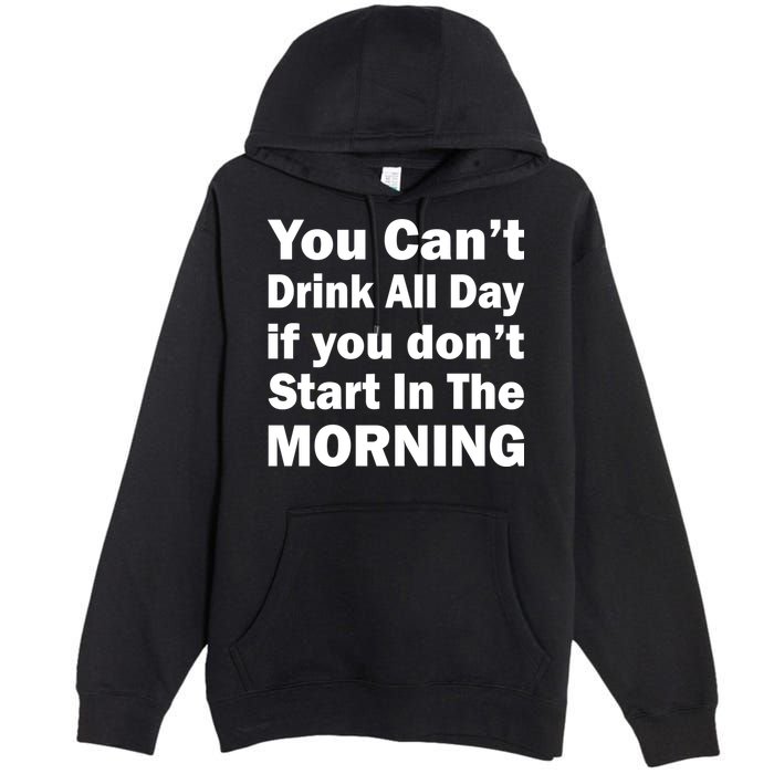 You Can't Drink All Day If You Don't Start In The Morning Premium Pullover Hoodie