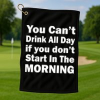 You Can't Drink All Day If You Don't Start In The Morning Golf Towel
