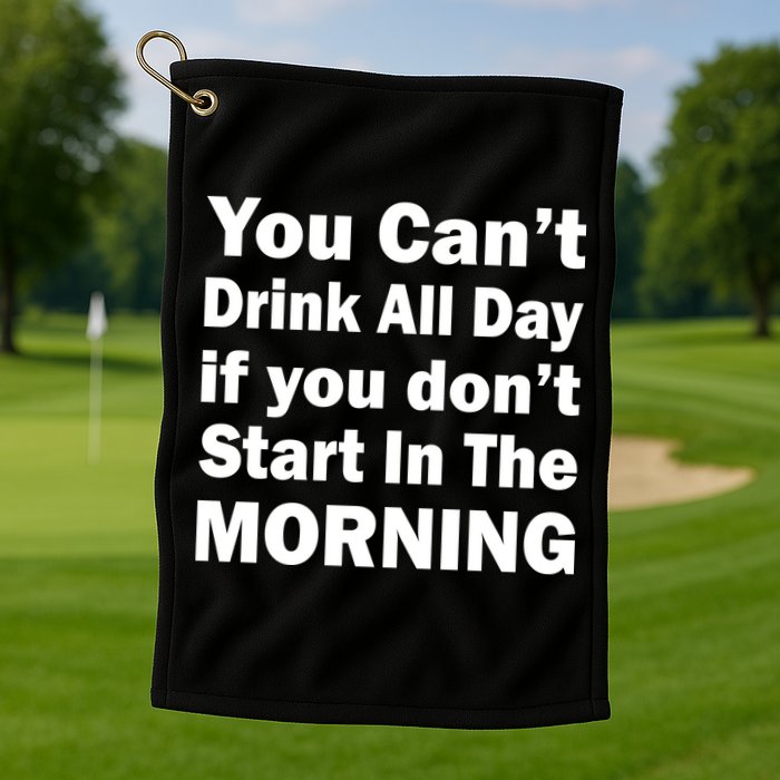 You Can't Drink All Day If You Don't Start In The Morning Golf Towel