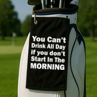 You Can't Drink All Day If You Don't Start In The Morning Golf Towel
