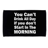 You Can't Drink All Day If You Don't Start In The Morning Microfiber Hand Towel