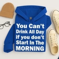 You Can't Drink All Day If You Don't Start In The Morning Hoodie