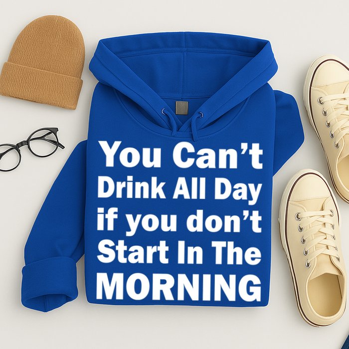 You Can't Drink All Day If You Don't Start In The Morning Hoodie