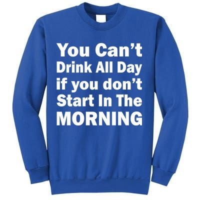 You Can't Drink All Day If You Don't Start In The Morning Sweatshirt