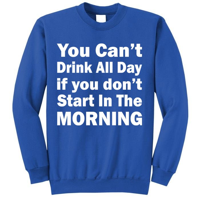 You Can't Drink All Day If You Don't Start In The Morning Sweatshirt