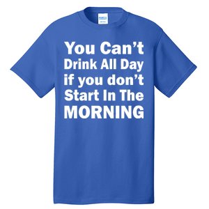 You Can't Drink All Day If You Don't Start In The Morning Tall T-Shirt