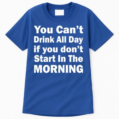 You Can't Drink All Day If You Don't Start In The Morning Tall T-Shirt