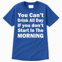 You Can't Drink All Day If You Don't Start In The Morning Tall T-Shirt