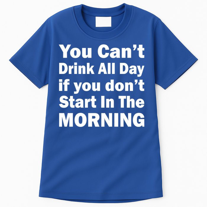 You Can't Drink All Day If You Don't Start In The Morning Tall T-Shirt