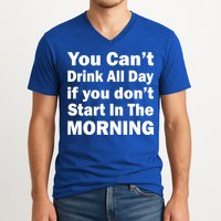 You Can't Drink All Day If You Don't Start In The Morning V-Neck T-Shirt