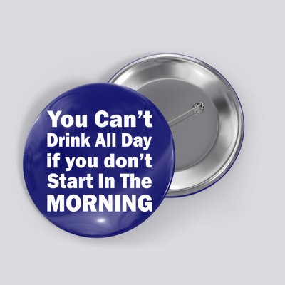 You Can't Drink All Day If You Don't Start In The Morning Button