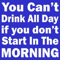 You Can't Drink All Day If You Don't Start In The Morning Button