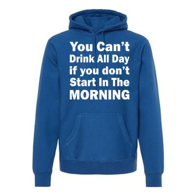 You Can't Drink All Day If You Don't Start In The Morning Premium Hoodie