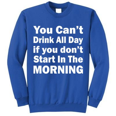 You Can't Drink All Day If You Don't Start In The Morning Tall Sweatshirt