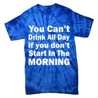You Can't Drink All Day If You Don't Start In The Morning Tie-Dye T-Shirt