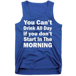 You Can't Drink All Day If You Don't Start In The Morning Tank Top