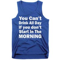 You Can't Drink All Day If You Don't Start In The Morning Tank Top