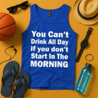 You Can't Drink All Day If You Don't Start In The Morning Tank Top