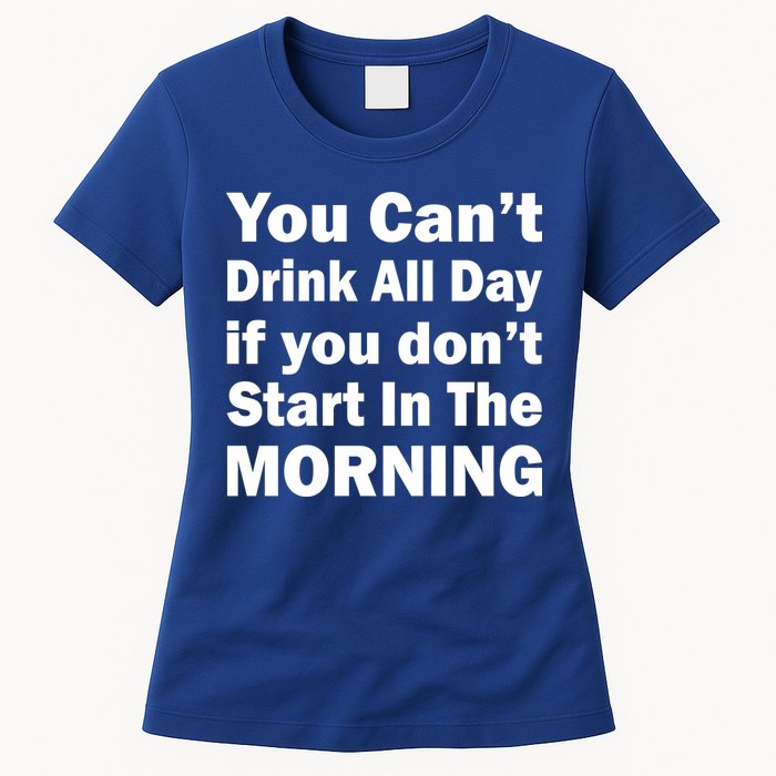 You Can't Drink All Day If You Don't Start In The Morning Womens T-Shirt