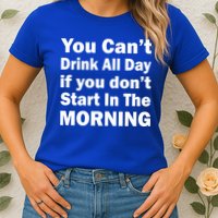 You Can't Drink All Day If You Don't Start In The Morning Womens T-Shirt