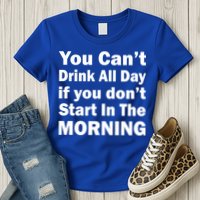 You Can't Drink All Day If You Don't Start In The Morning Womens T-Shirt