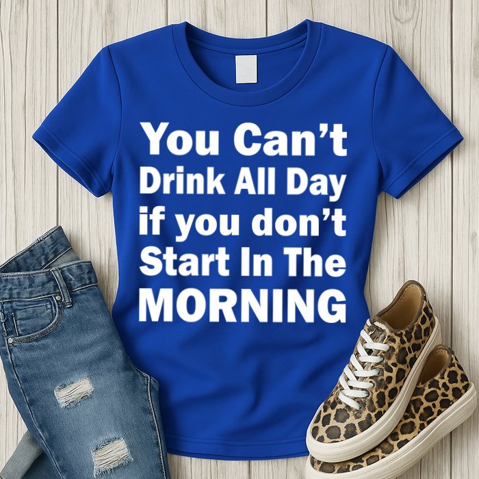 You Can't Drink All Day If You Don't Start In The Morning Womens T-Shirt