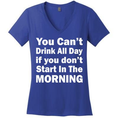 You Can't Drink All Day If You Don't Start In The Morning Women's V-Neck T-Shirt