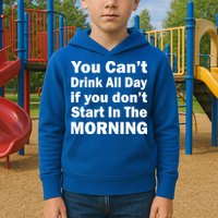 You Can't Drink All Day If You Don't Start In The Morning Kids Hoodie