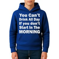 You Can't Drink All Day If You Don't Start In The Morning Kids Hoodie