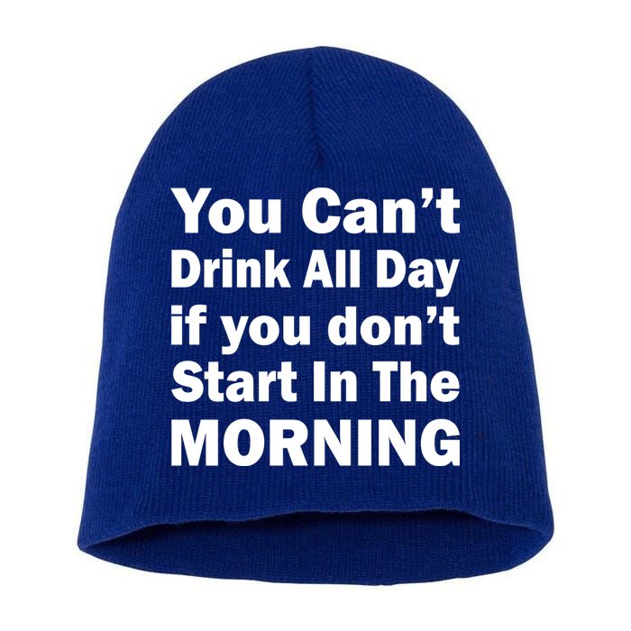 You Can't Drink All Day If You Don't Start In The Morning Short Acrylic Beanie
