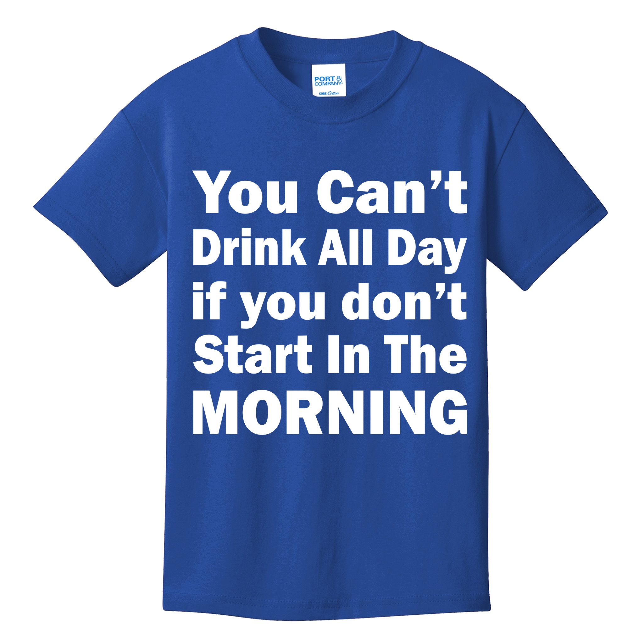You Can't Drink All Day If You Don't Start In The Morning Kids T-Shirt