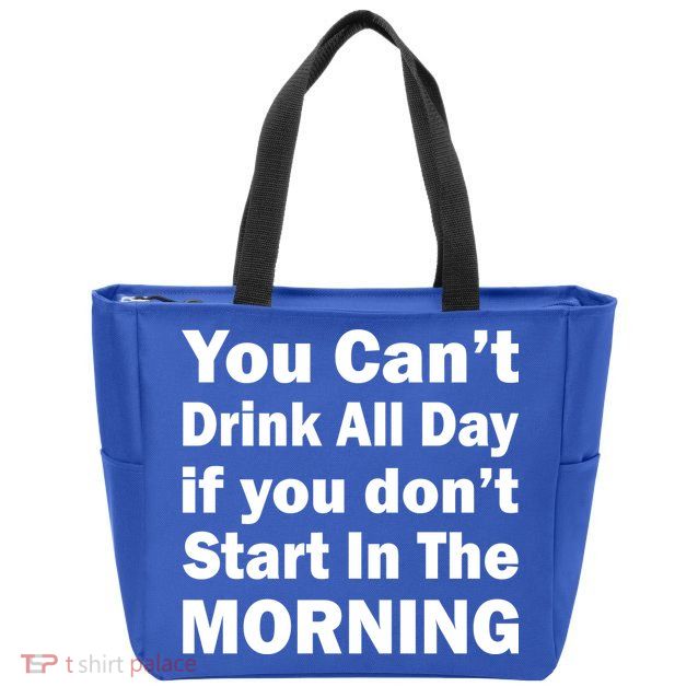 You Can't Drink All Day If You Don't Start In The Morning Zip Tote Bag