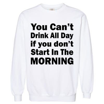 You Can't Drink All Day If You Don't Start In The Morning Garment-Dyed Sweatshirt