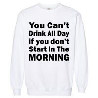 You Can't Drink All Day If You Don't Start In The Morning Garment-Dyed Sweatshirt