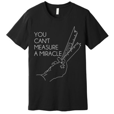 You Can't Measure A Miracle Funny Meme Premium T-Shirt